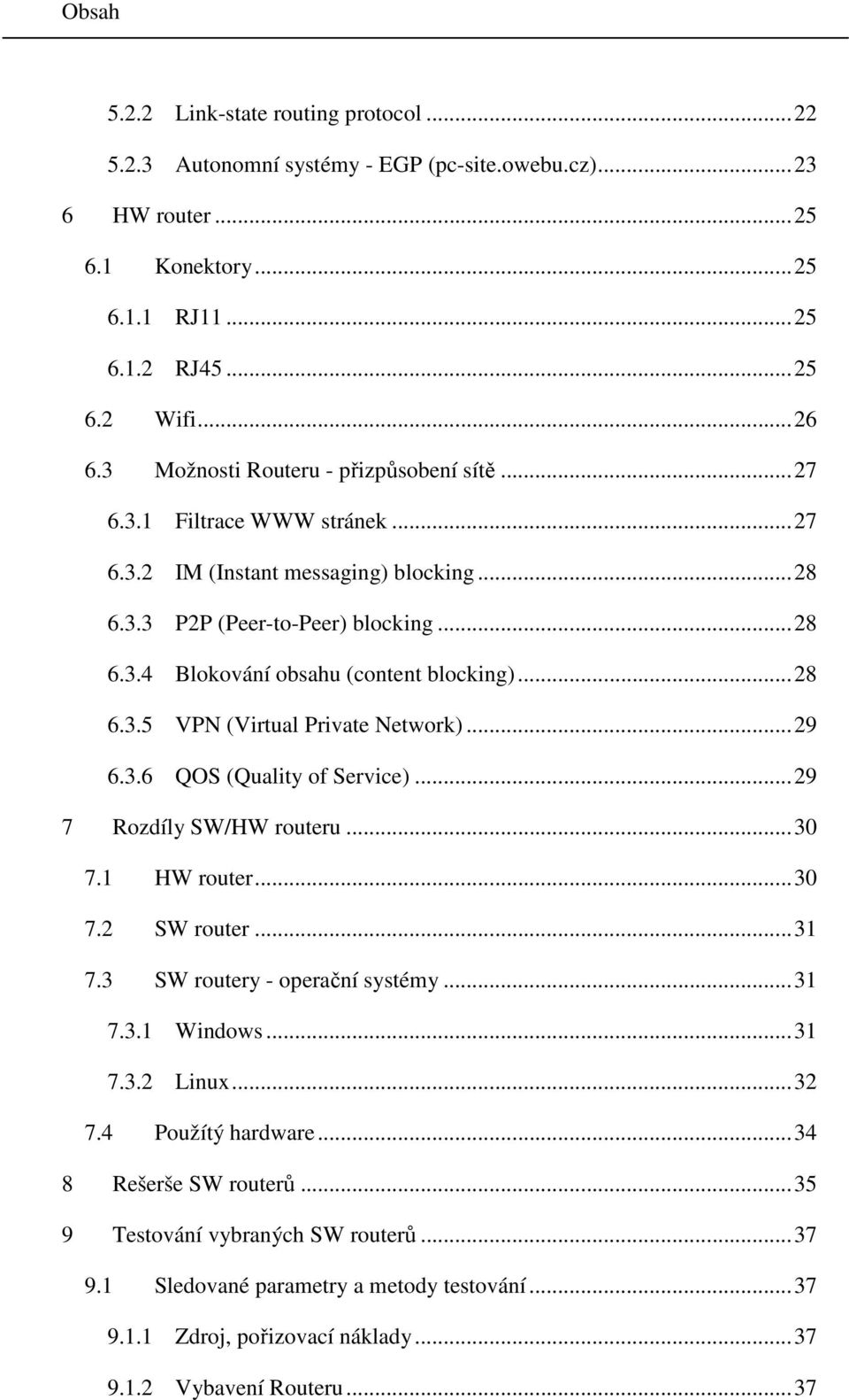 .. 28 6.3.5 VPN (Virtual Private Network)... 29 6.3.6 QOS (Quality of Service)... 29 7 Rozdíly SW/HW routeru... 30 7.1 HW router... 30 7.2 SW router... 31 7.3 SW routery - operační systémy... 31 7.3.1 Windows.