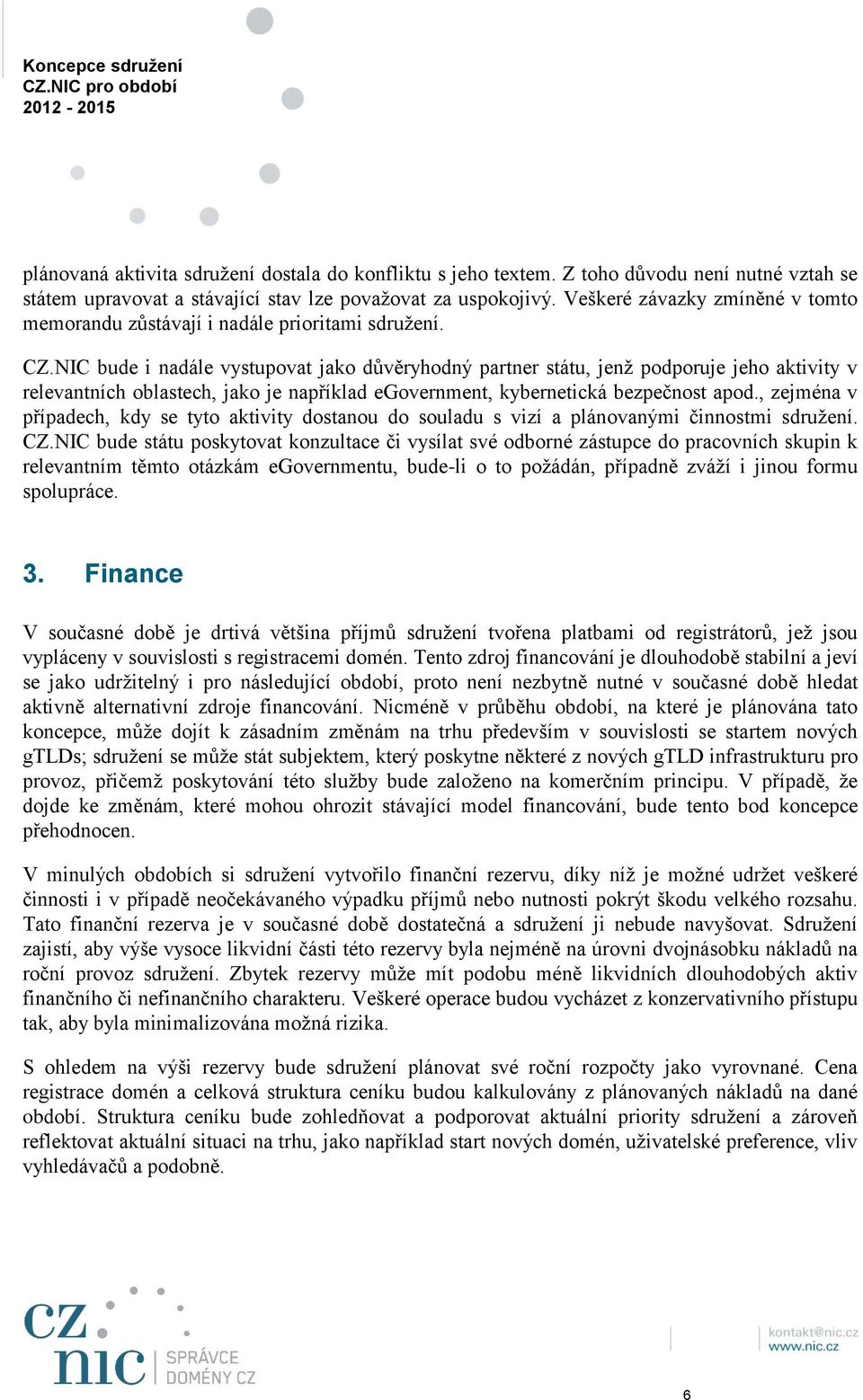 NIC bude i nadále vystupovat jako důvěryhodný partner státu, jenž podporuje jeho aktivity v relevantních oblastech, jako je například egovernment, kybernetická bezpečnost apod.