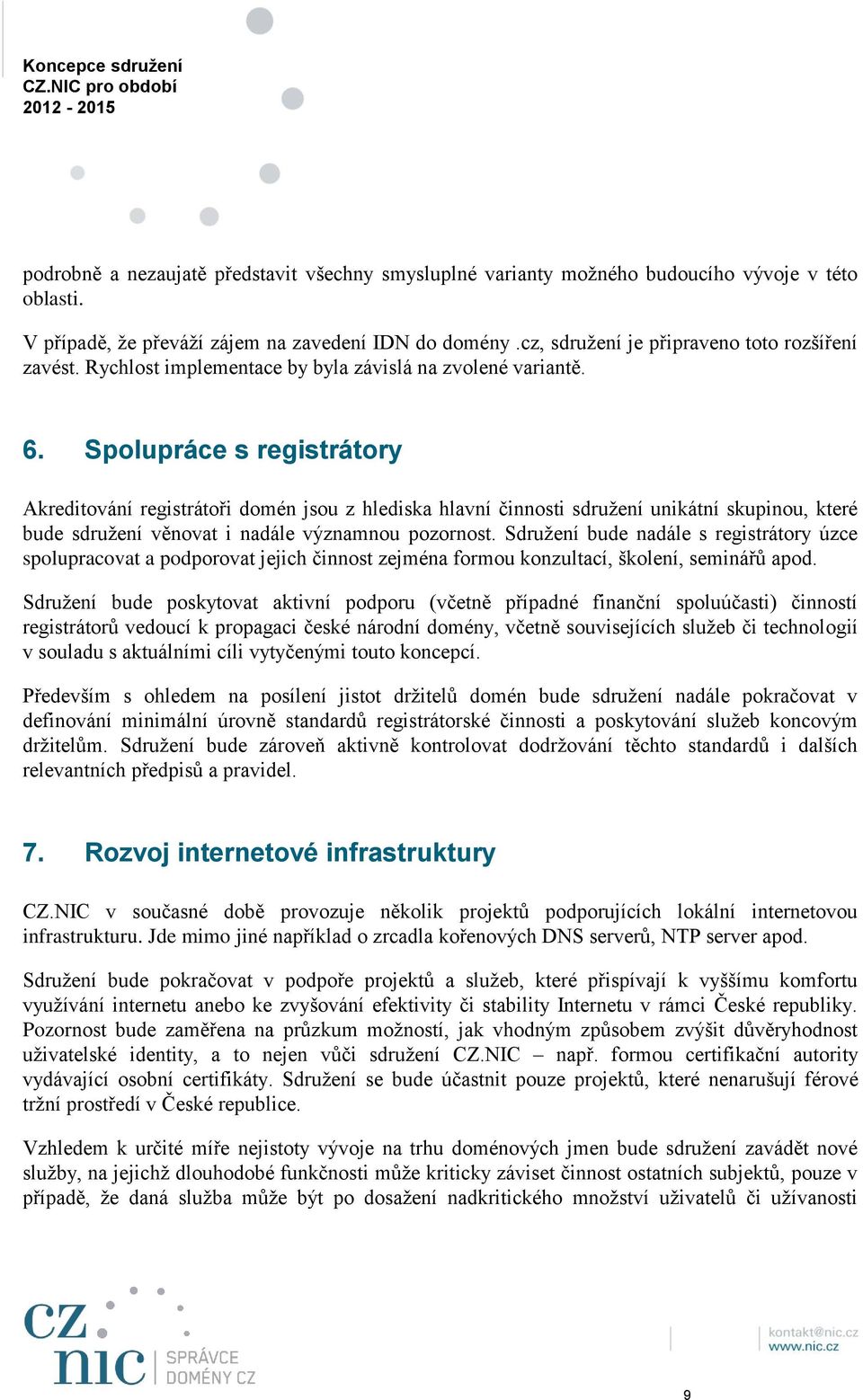 Spolupráce s registrátory Akreditování registrátoři domén jsou z hlediska hlavní činnosti sdružení unikátní skupinou, které bude sdružení věnovat i nadále významnou pozornost.