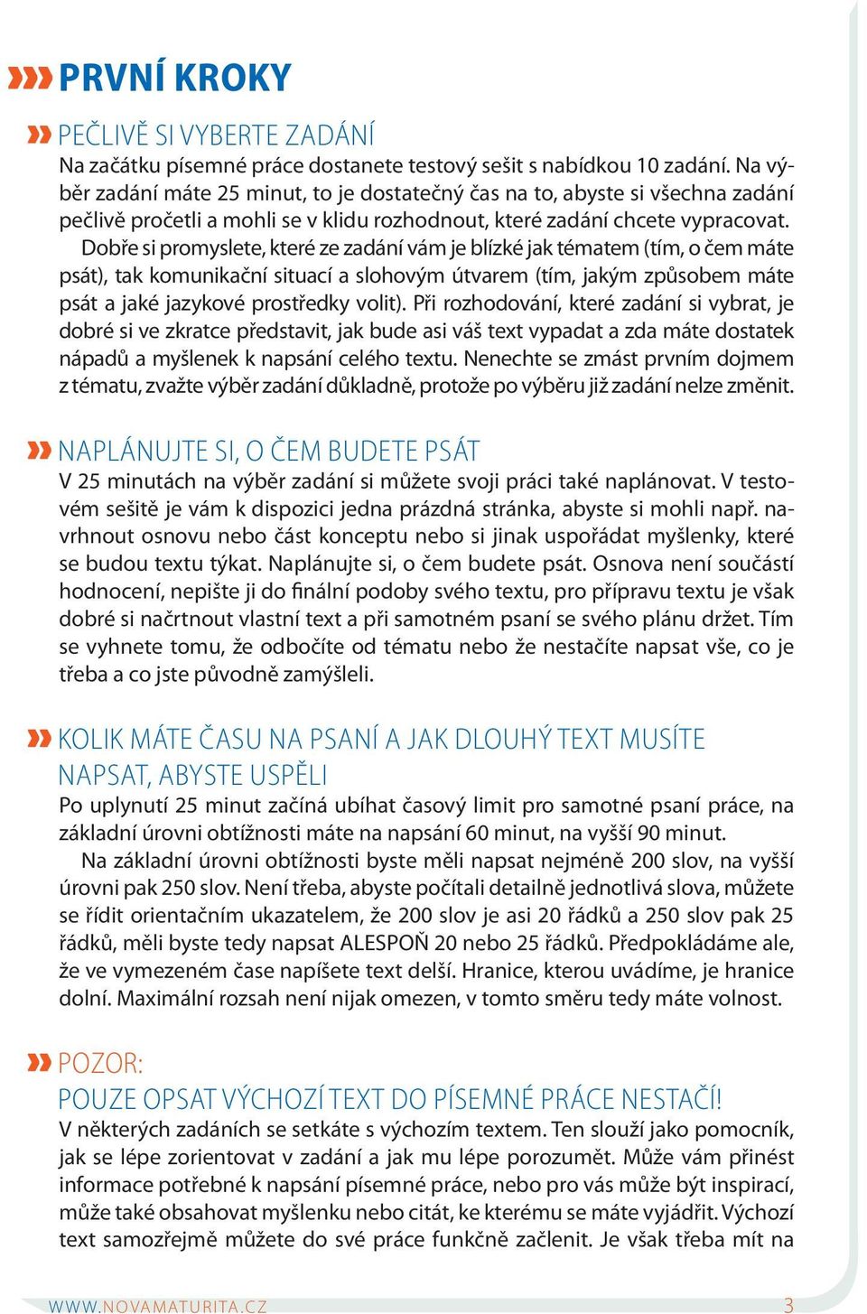 Dobře si promyslete, které ze zadání vám je blízké jak tématem (tím, o čem máte psát), tak komunikační situací a slohovým útvarem (tím, jakým způsobem máte psát a jaké jazykové prostředky volit).