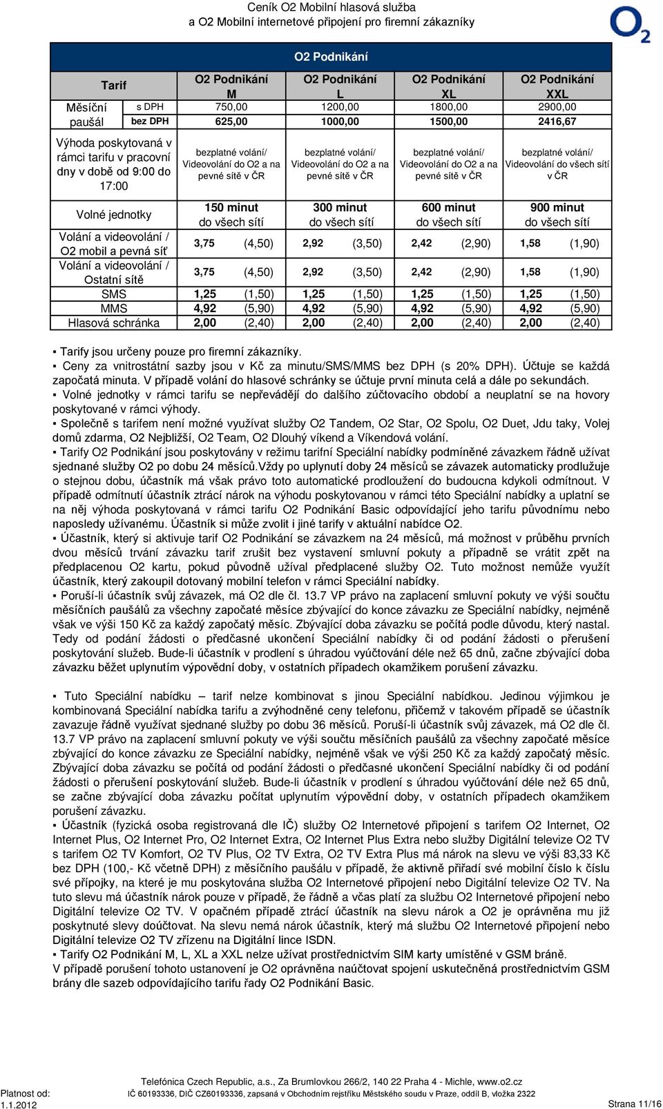 Videovolání do všech sítí v ČR Volné jednotky 150 minut 300 minut 600 minut 900 minut do všech sítí do všech sítí do všech sítí do všech sítí Volání a videovolání O2 mobil a pevná síť 3,75 (4,50)
