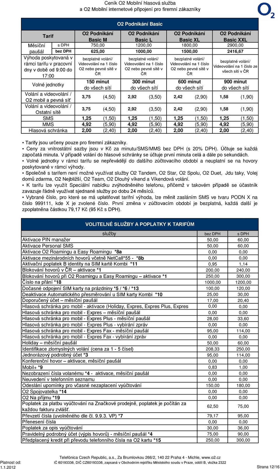 ČR O2 Podnikání Basic XXL 290 2416,67 bezplatné volání Videovolání na 1 číslo ze všech sítí v ČR Volné jednotky 150 minut 300 minut 600 minut 900 minut do všech sítí do všech sítí do všech sítí do