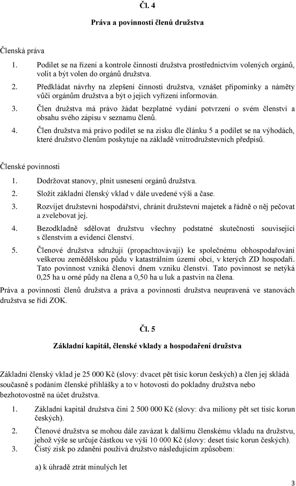 Člen družstva má právo žádat bezplatné vydání potvrzení o svém členství a obsahu svého zápisu v seznamu členů. 4.