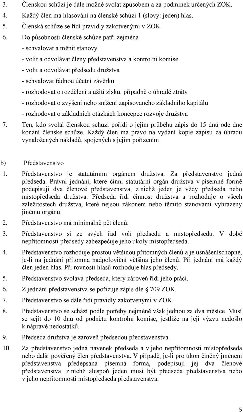 závěrku - rozhodovat o rozdělení a užití zisku, případně o úhradě ztráty - rozhodovat o zvýšení nebo snížení zapisovaného základního kapitálu - rozhodovat o základních otázkách koncepce rozvoje