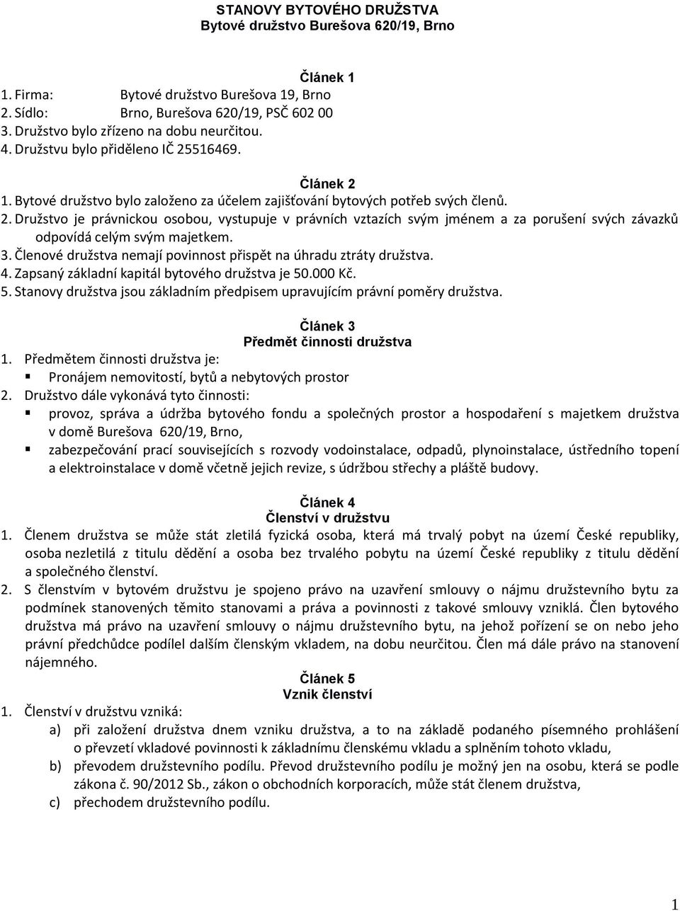 516469. Článek 2 1. Bytové družstvo bylo založeno za účelem zajišťování bytových potřeb svých členů. 2. Družstvo je právnickou osobou, vystupuje v právních vztazích svým jménem a za porušení svých závazků odpovídá celým svým majetkem.