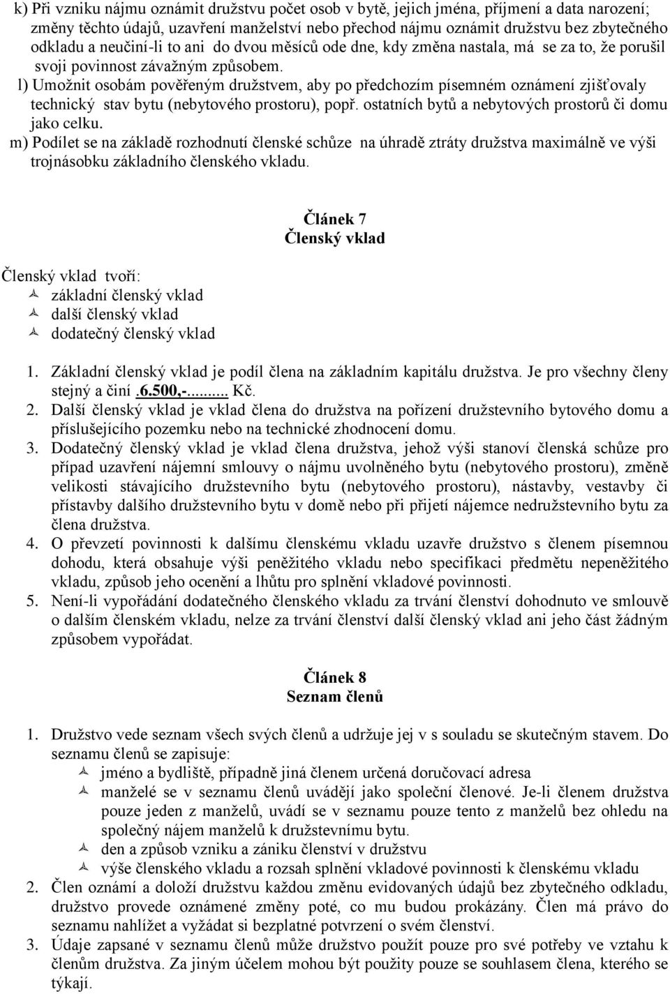 l) Umožnit osobám pověřeným družstvem, aby po předchozím písemném oznámení zjišťovaly technický stav bytu (nebytového prostoru), popř. ostatních bytů a nebytových prostorů či domu jako celku.