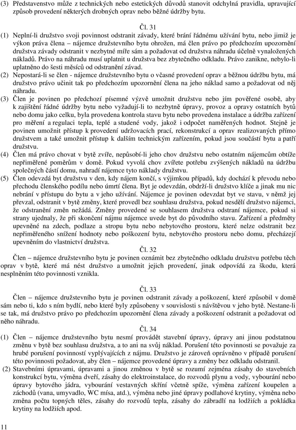 družstva závady odstranit v nezbytné míře sám a požadovat od družstva náhradu účelně vynaložených nákladů. Právo na náhradu musí uplatnit u družstva bez zbytečného odkladu.