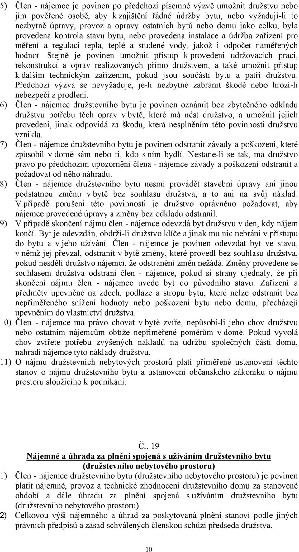 Stejně je povinen umožnit přístup k provedení udržovacích prací, rekonstrukcí a oprav realizovaných přímo družstvem, a také umožnit přístup k dalším technickým zařízením, pokud jsou součástí bytu a