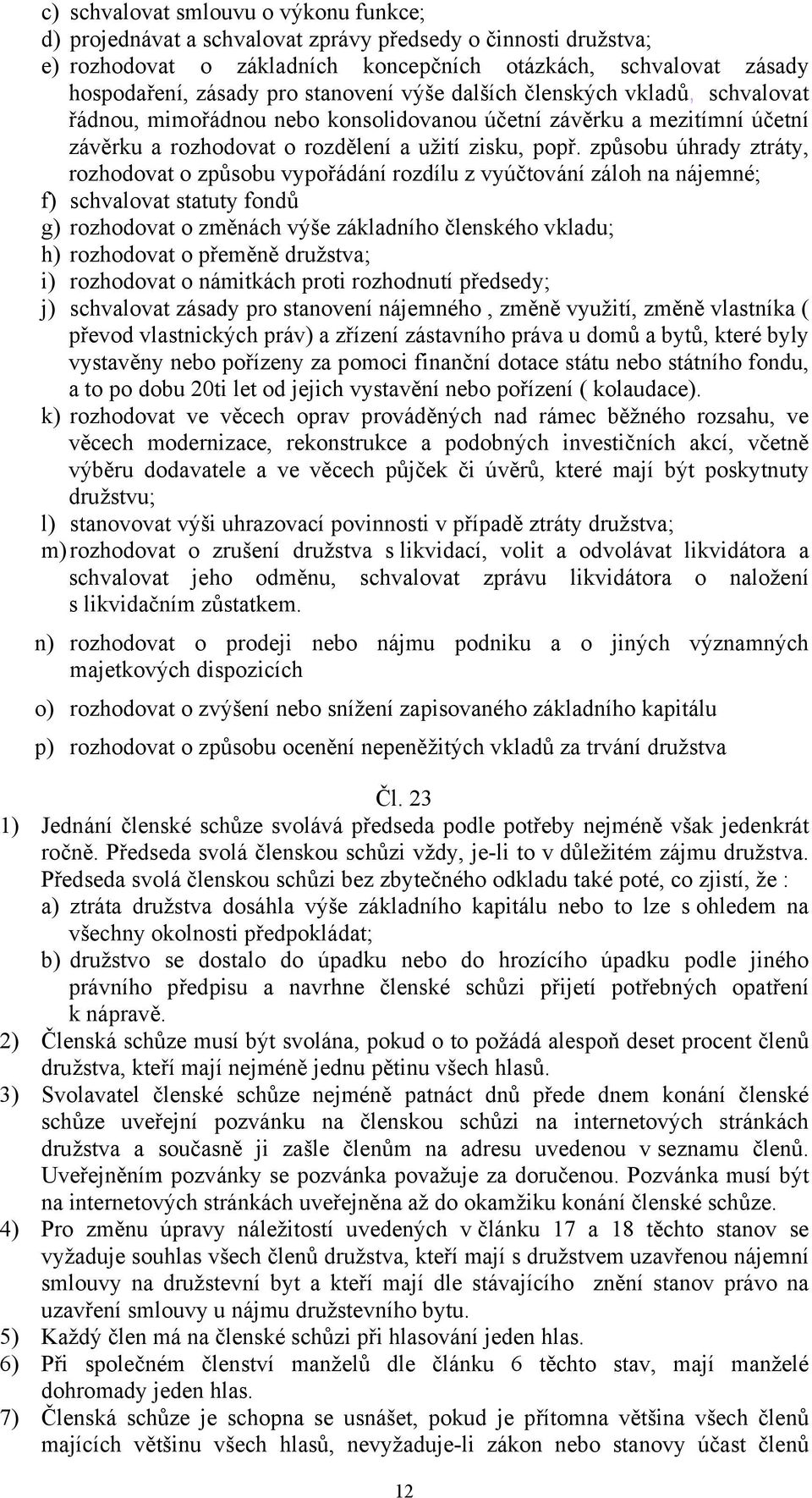 způsobu úhrady ztráty, rozhodovat o způsobu vypořádání rozdílu z vyúčtování záloh na nájemné; f) schvalovat statuty fondů g) rozhodovat o změnách výše základního členského vkladu; h) rozhodovat o