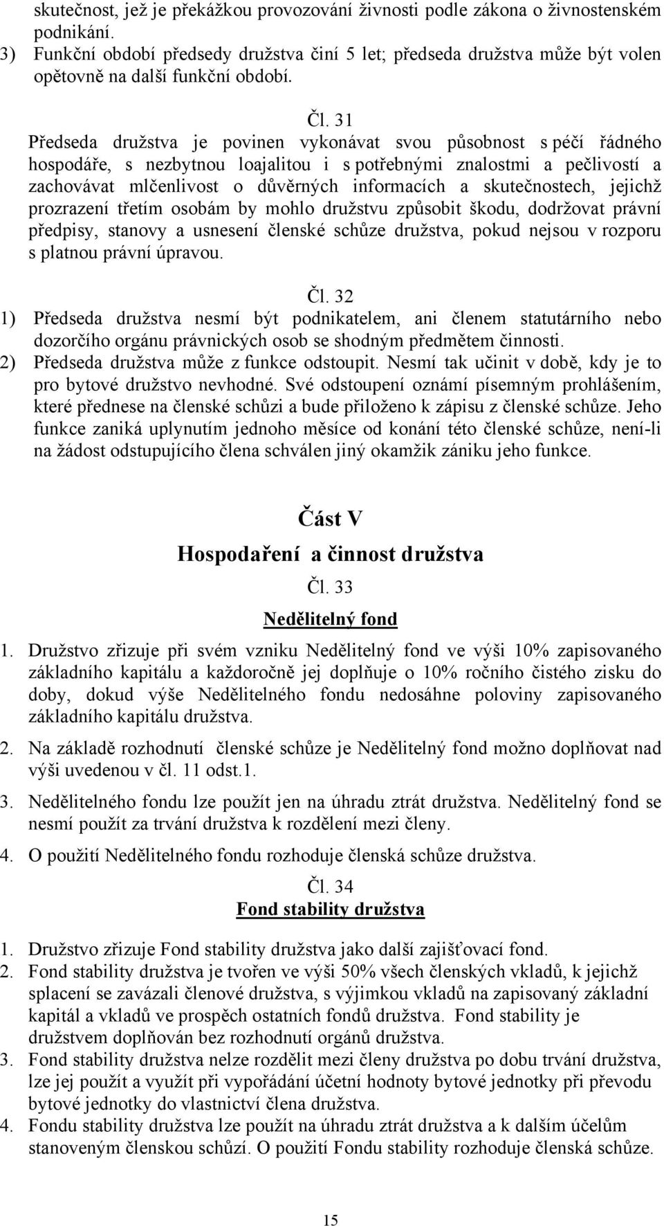 31 Předseda družstva je povinen vykonávat svou působnost s péčí řádného hospodáře, s nezbytnou loajalitou i s potřebnými znalostmi a pečlivostí a zachovávat mlčenlivost o důvěrných informacích a