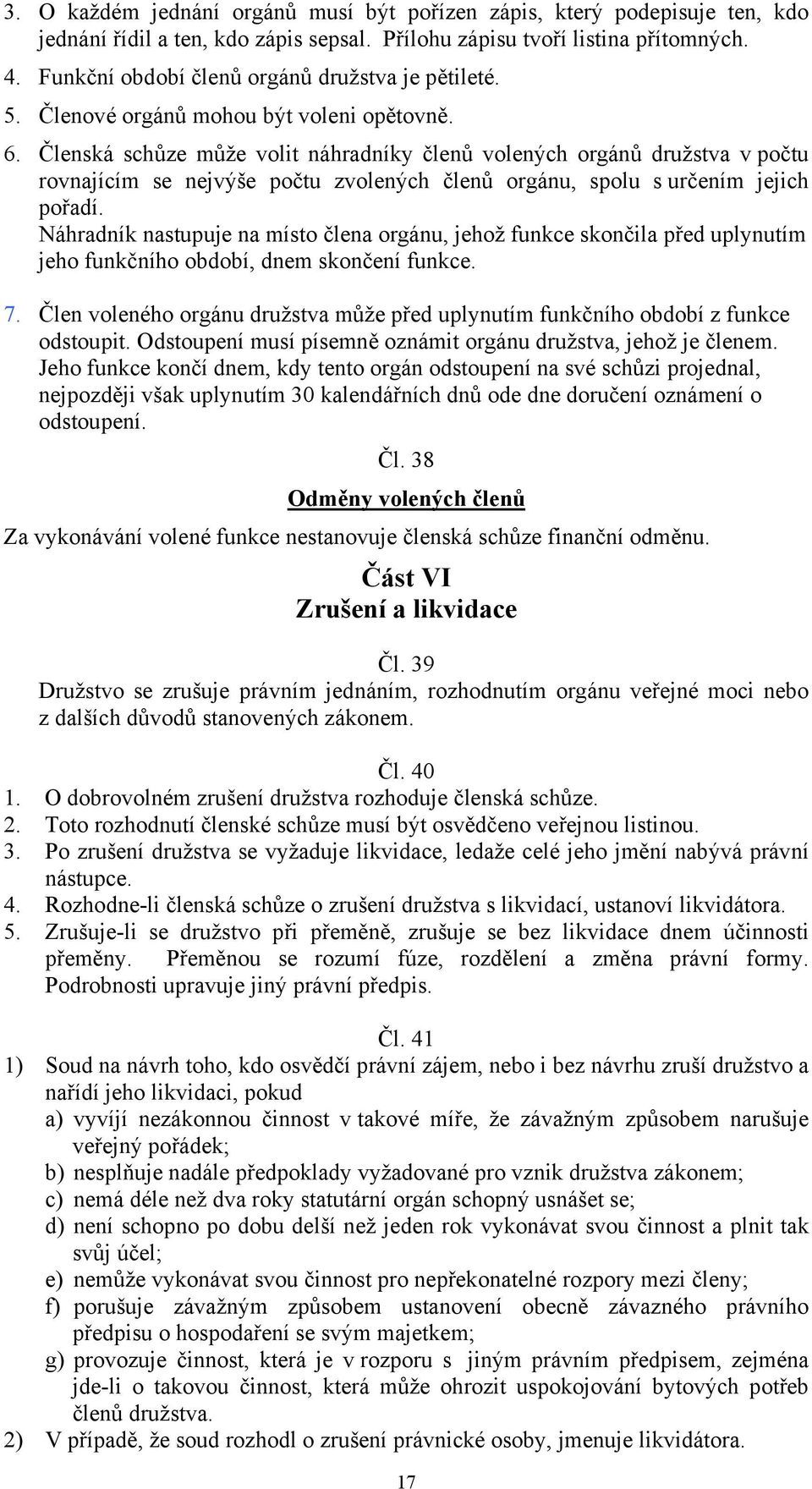 Členská schůze může volit náhradníky členů volených orgánů družstva v počtu rovnajícím se nejvýše počtu zvolených členů orgánu, spolu s určením jejich pořadí.