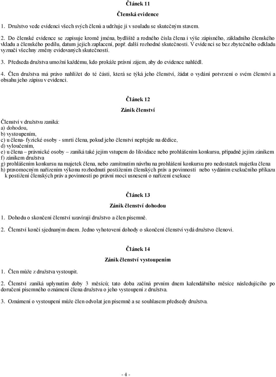 V evidenci se bez zbytečného odkladu vyznačí všechny změny evidovaných skutečností. 3. Předseda družstva umožní každému, kdo prokáže právní zájem, aby do evidence nahlédl. 4.