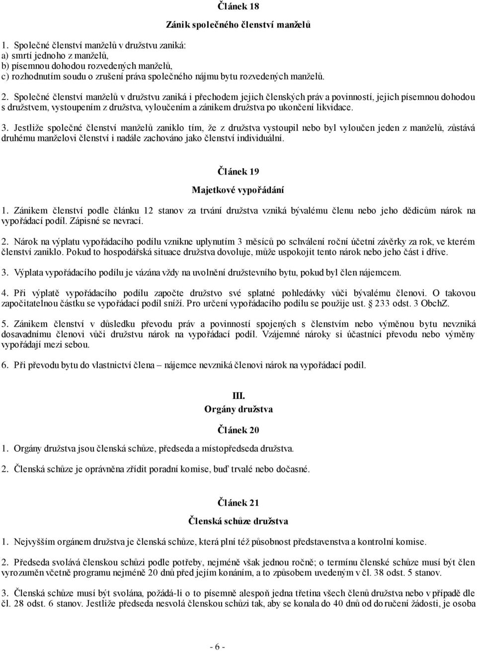 Společné členství manželů v družstvu zaniká i přechodem jejich členských práv a povinností, jejich písemnou dohodou s družstvem, vystoupením z družstva, vyloučením a zánikem družstva po ukončení