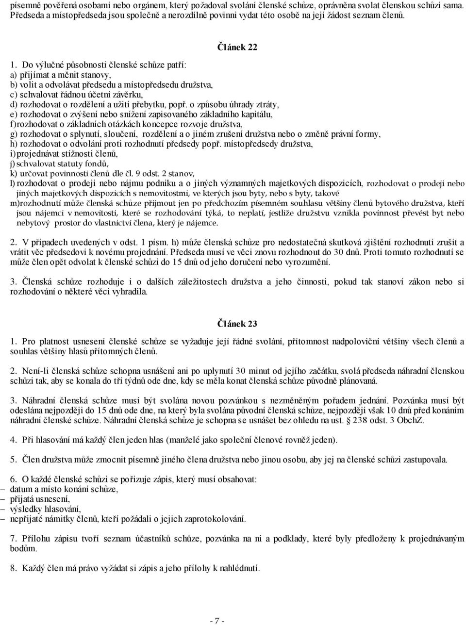 Do výlučné působnosti členské schůze patří: a) přijímat a měnit stanovy, b) volit a odvolávat předsedu a místopředsedu družstva, c) schvalovat řádnou účetní závěrku, d) rozhodovat o rozdělení a užití