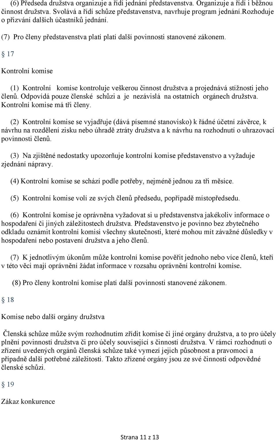 17 Kontrolní komise (1) Kontrolní komise kontroluje veškerou činnost družstva a projednává stížnosti jeho členů. Odpovídá pouze členské schůzi a je nezávislá na ostatních orgánech družstva.