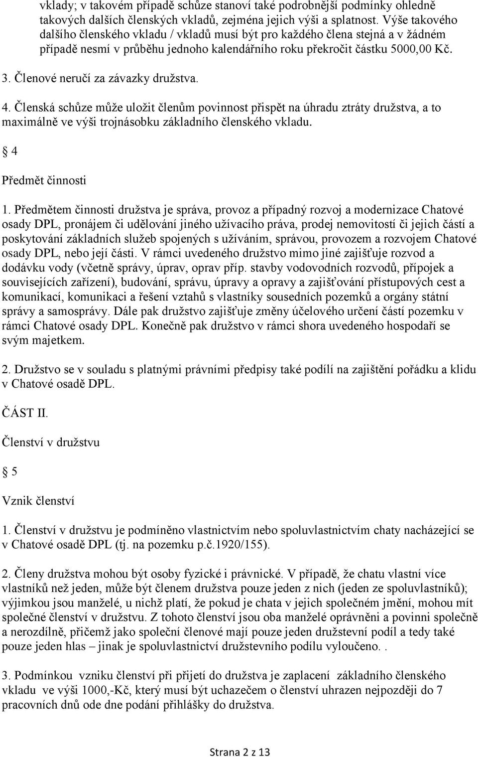 Členové neručí za závazky družstva. 4. Členská schůze může uložit členům povinnost přispět na úhradu ztráty družstva, a to maximálně ve výši trojnásobku základního členského vkladu.