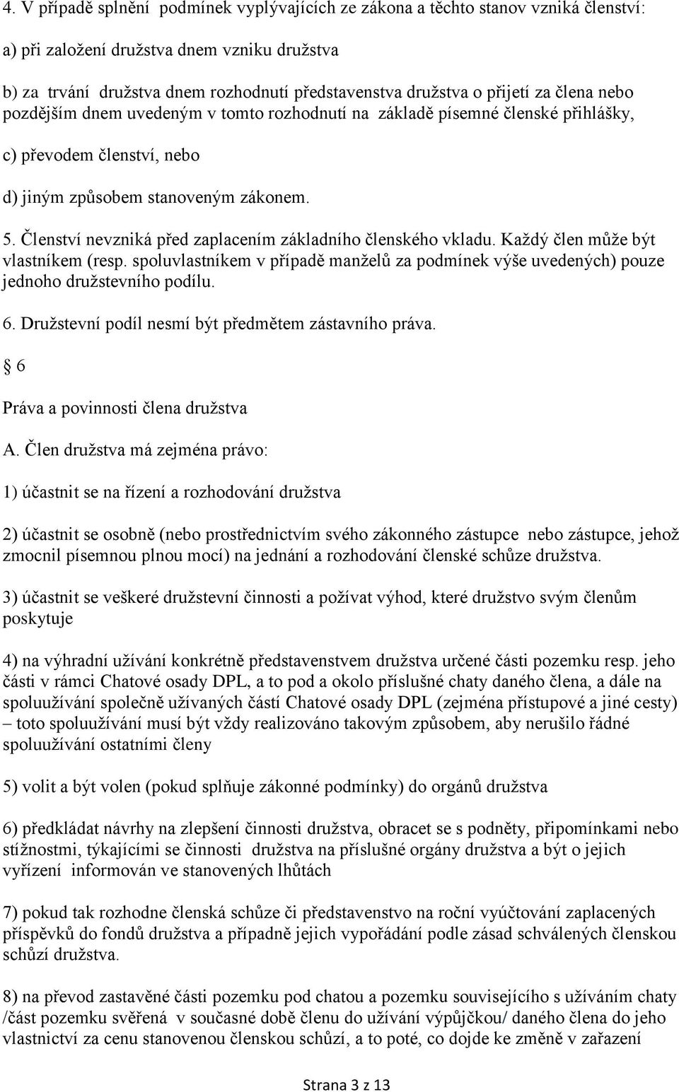 Členství nevzniká před zaplacením základního členského vkladu. Každý člen může být vlastníkem (resp. spoluvlastníkem v případě manželů za podmínek výše uvedených) pouze jednoho družstevního podílu. 6.