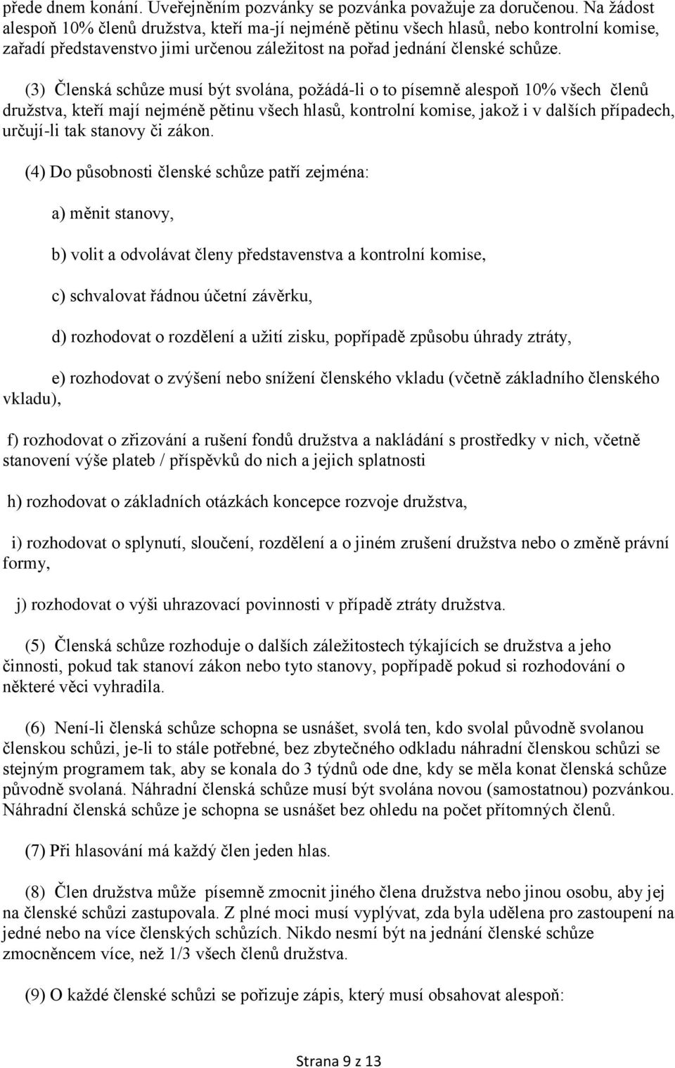 (3) Členská schůze musí být svolána, požádá-li o to písemně alespoň 10% všech členů družstva, kteří mají nejméně pětinu všech hlasů, kontrolní komise, jakož i v dalších případech, určují-li tak