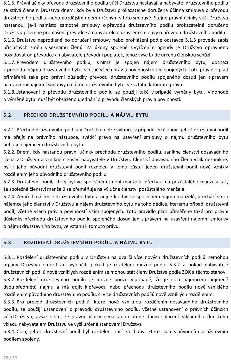 Stejné právní účinky vůči Družstvu nastanou, je-li namísto samotné smlouvy o převodu družstevního podílu prokazatelně doručeno Družstvu písemné prohlášení převodce a nabyvatele o uzavření smlouvy o