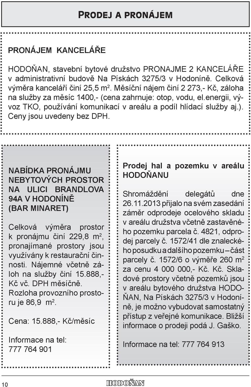 NABÍDKA PRONÁJMU NEBYTOVÝCH PROSTOR NA ULICI BRANDLOVA 94A V HODONÍNĚ (BAR MINARET) Celková výměra prostor k pronájmu činí 229,8 m 2, pronajímané prostory jsou využívány k restaurační činnosti.