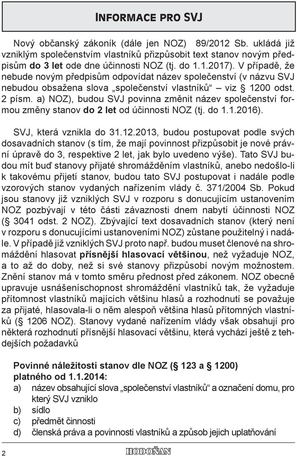 a) NOZ), budou SVJ povinna změnit název společenství formou změny stanov do 2 let od účinnosti NOZ (tj. do 1.1.2016). SVJ, která vznikla do 31.12.