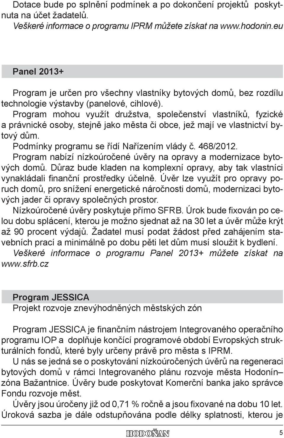 Program mohou využít družstva, společenství vlastníků, fyzické a právnické osoby, stejně jako města či obce, jež mají ve vlastnictví bytový dům. Podmínky programu se řídí Nařízením vlády č. 468/2012.