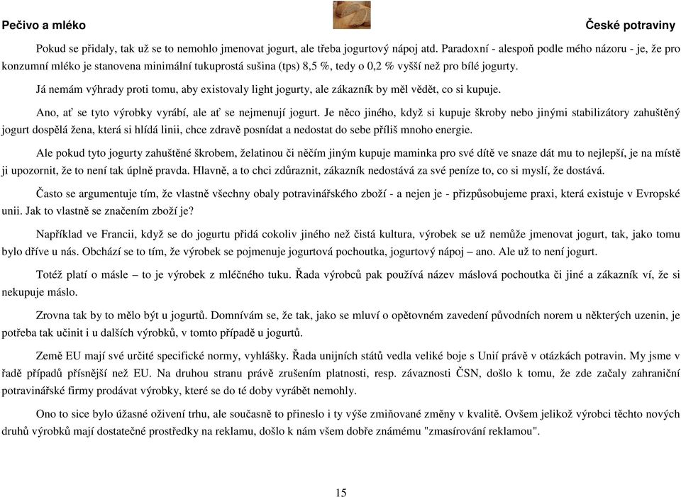 Já nemám výhrady proti tomu, aby existovaly light jogurty, ale zákazník by měl vědět, co si kupuje. Ano, ať se tyto výrobky vyrábí, ale ať se nejmenují jogurt.