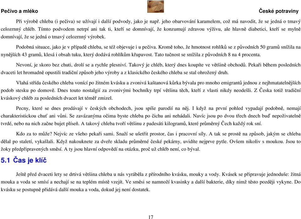 Podobná situace, jako je v případě chleba, se též objevuje i u pečiva.