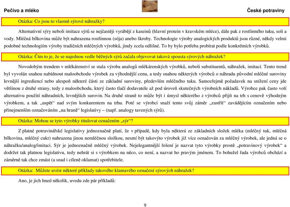 Technologie výroby analogických produktů jsou různé, někdy velmi podobné technologiím výroby tradičních mléčných výrobků, jindy zcela odlišné. To by bylo potřeba probírat podle konkrétních výrobků.
