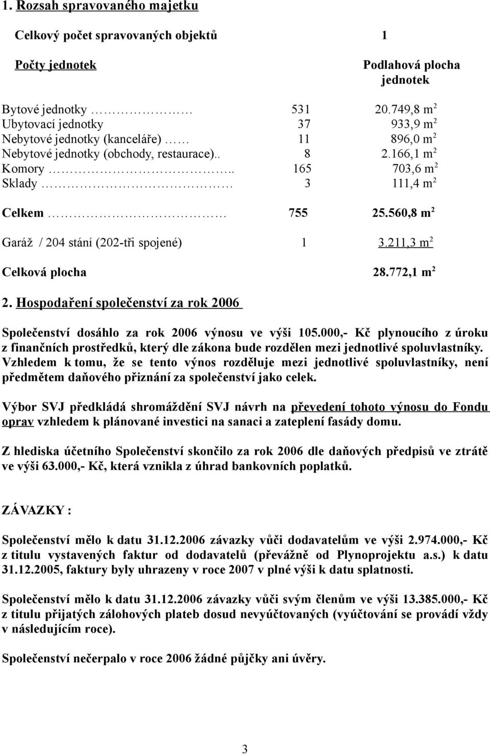 560,8 m 2 Garáž / 204 stání (202-tři spojené) 1 3.211,3 m 2 Celková plocha 28.772,1 m 2 2. Hospodaření společenství za rok 2006 Společenství dosáhlo za rok 2006 výnosu ve výši 105.