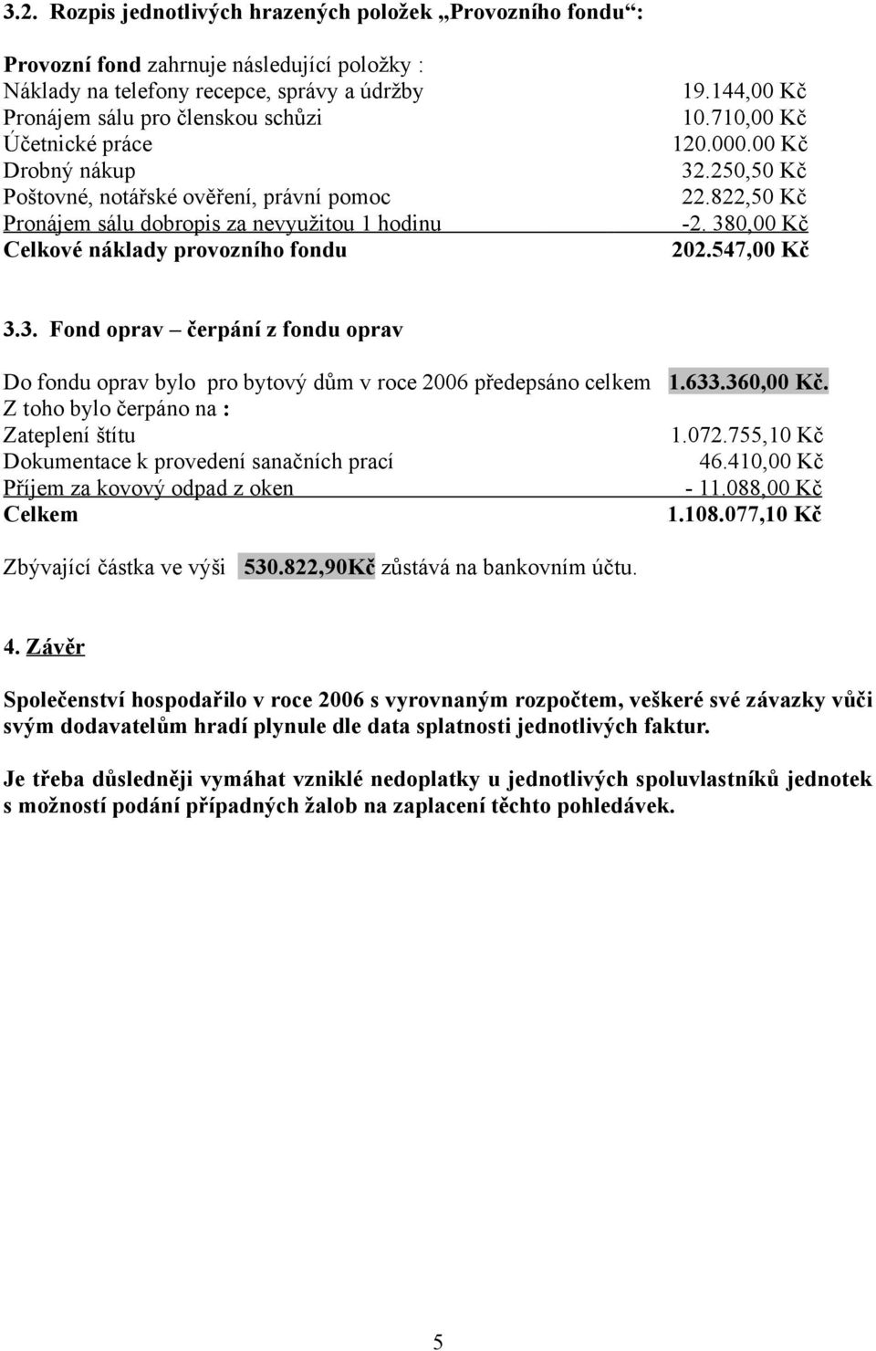 822,50 Kč -2. 380,00 Kč 202.547,00 Kč 3.3. Fond oprav čerpání z fondu oprav Do fondu oprav bylo pro bytový dům v roce 2006 předepsáno celkem 1.633.360,00 Kč.