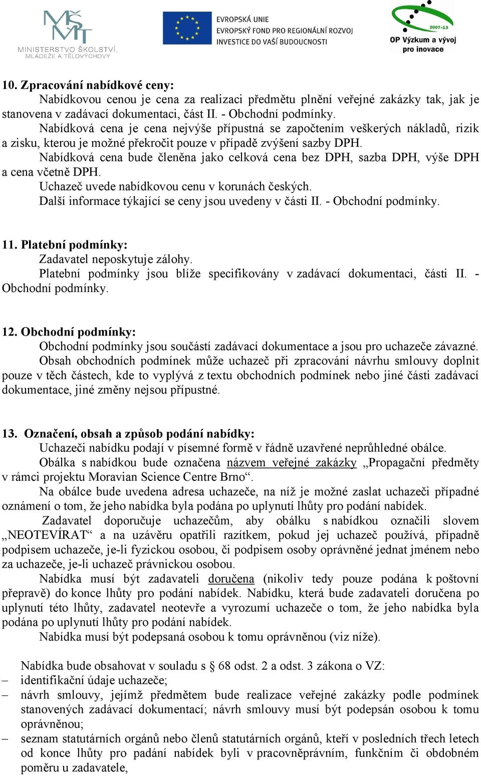 Nabídková cena bude členěna jako celková cena bez DPH, sazba DPH, výše DPH a cena včetně DPH. Uchazeč uvede nabídkovou cenu v korunách českých.