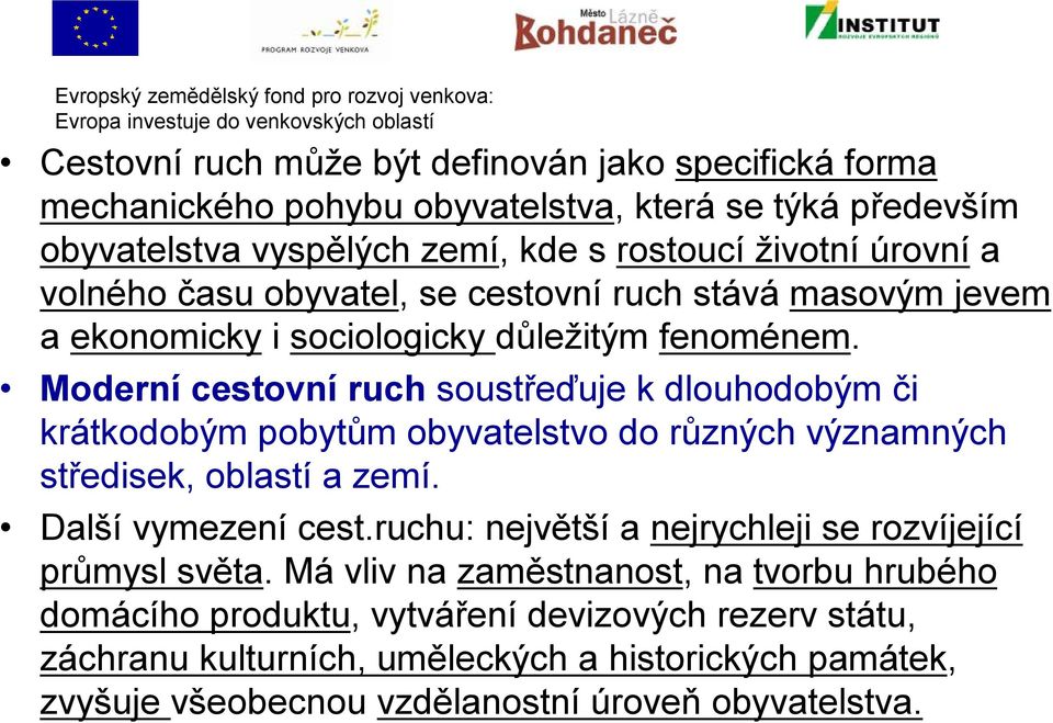 Moderní cestovní ruch soustřeďuje k dlouhodobým či krátkodobým pobytům obyvatelstvo do různých významných středisek, oblastí a zemí. Další vymezení cest.