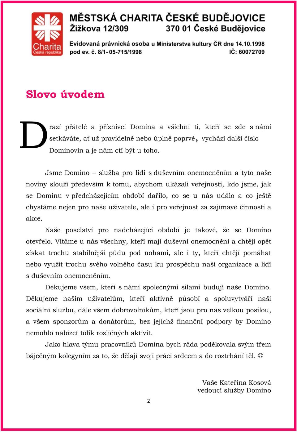 co ještě chystáme nejen pro naše uživatele, ale i pro veřejnost za zajímavé činnosti a akce. Naše poselství pro nadcházející období je takové, že se Domino otevřelo.