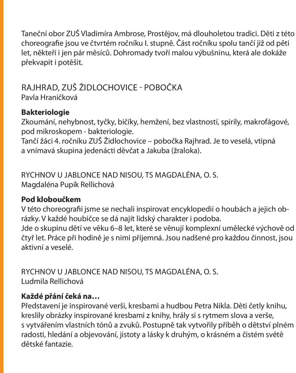 RAJHRAD, ZUŠ ŽIDLOCHOVICE - POBOČKA Pavla Hraničková Bakteriologie Zkoumání, nehybnost, tyčky, bičíky, hemžení, bez vlastností, spirily, makrofágové, pod mikroskopem - bakteriologie. Tančí žáci 4.