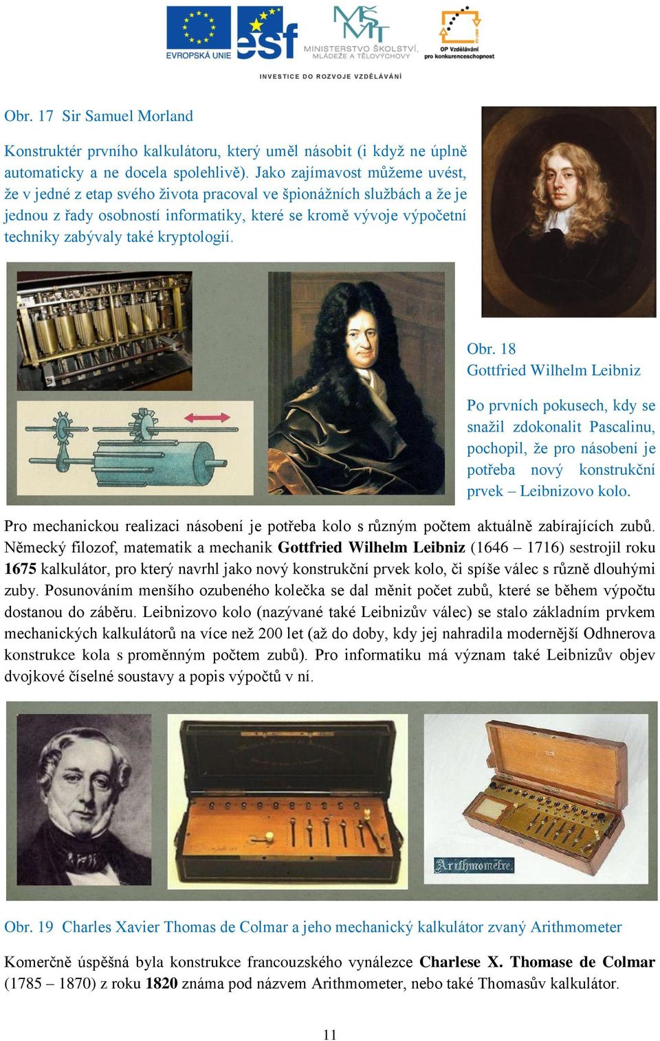 kryptologií. Obr. 18 Gottfried Wilhelm Leibniz Po prvních pokusech, kdy se snažil zdokonalit Pascalinu, pochopil, že pro násobení je potřeba nový konstrukční prvek Leibnizovo kolo.