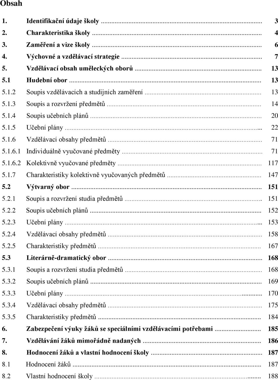 1.6.1 Individuálně vyučované předměty... 71 5.1.6.2 Kolektivně vyučované předměty... 117 5.1.7 Charakteristiky kolektivně vyučovaných předmětů... 147 5.2 Výtvarný obor... 151 5.2.1 Soupis a rozvržení studia předmětů.