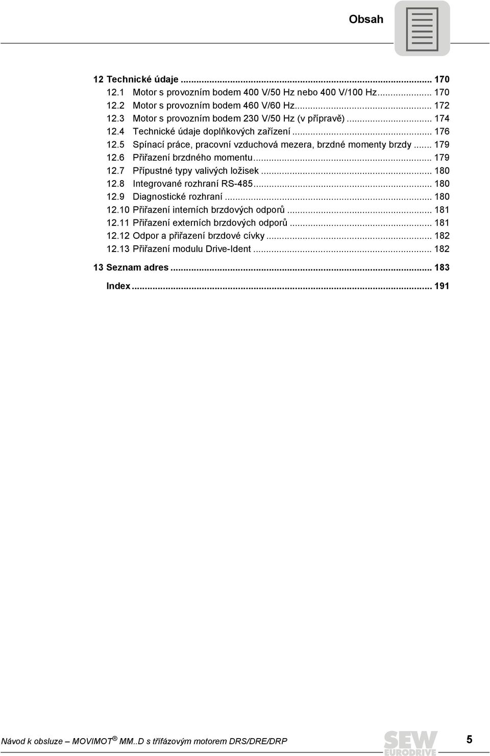 .. 18 12.8 Integrované rozhraní RS-485... 18 12.9 Diagnostické rozhraní... 18 12.1 Přiřazení interních brzdových odporů... 181 12.11 Přiřazení externích brzdových odporů... 181 12.12 Odpor a přiřazení brzdové cívky.