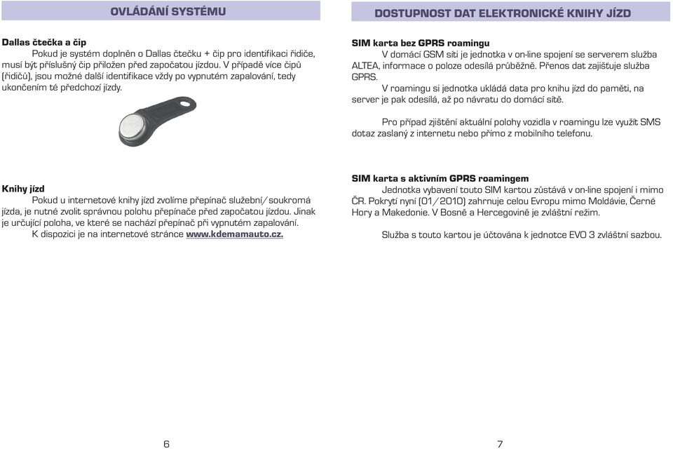 DOSTUPNOST DAT ELEKTRONICKÉ KNIHY JÍZD SIM karta bez GPRS roamingu V domácí GSM síti je jednotka v on-line spojení se serverem služba ALTEA, informace o poloze odesílá průběžně.