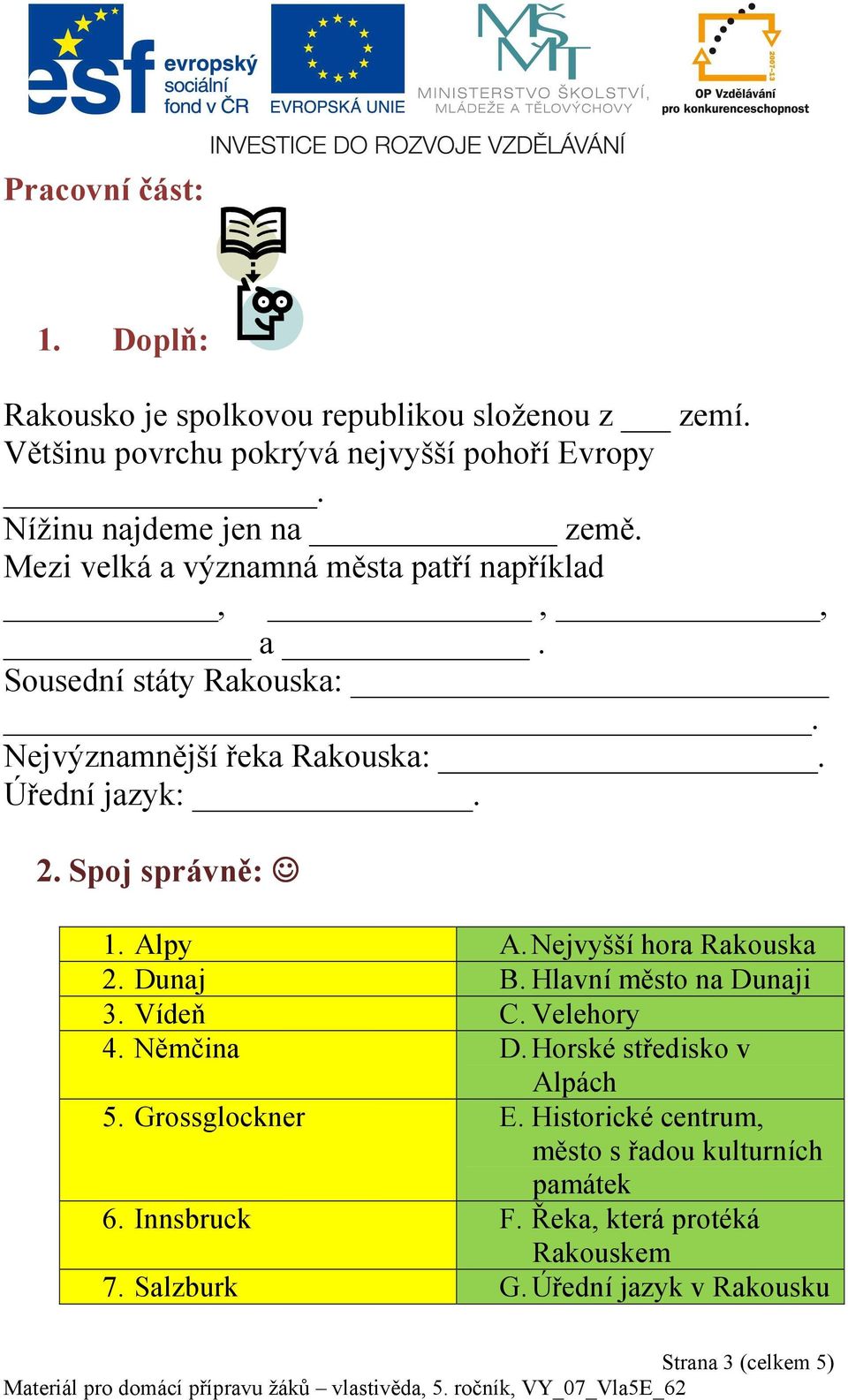 Nejvyšší hora Rakouska 2. Dunaj B. Hlavní město na Dunaji 3. Vídeň C. Velehory 4. Němčina D. Horské středisko v Alpách 5. Grossglockner E.