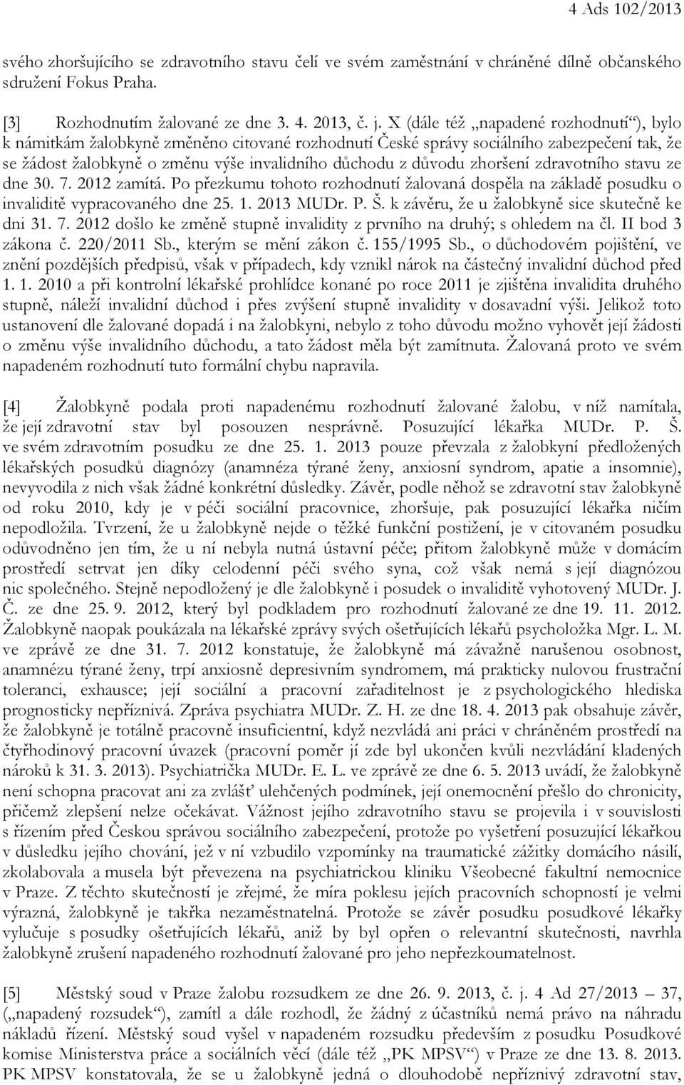 zhoršení zdravotního stavu ze dne 30. 7. 2012 zamítá. Po přezkumu tohoto rozhodnutí žalovaná dospěla na základě posudku o invaliditě vypracovaného dne 25. 1. 2013 MUDr. P. Š.