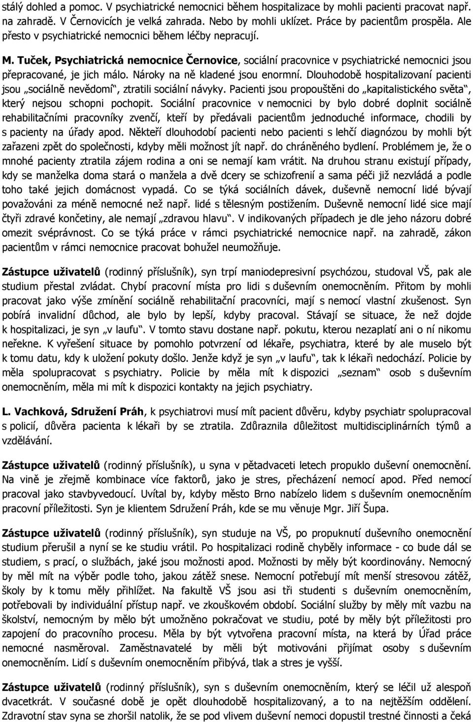 Nároky na ně kladené jsou enormní. Dlouhodobě hospitalizovaní pacienti jsou sociálně nevědomí, ztratili sociální návyky.