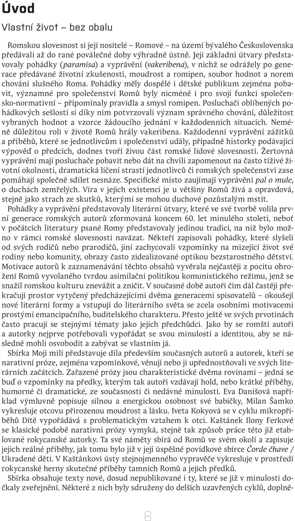 slušného Roma. Pohádky měly dospělé i dětské publikum zejména pobavit, významné pro společenství Romů byly nicméně i pro svoji funkci společensko-normativní připomínaly pravidla a smysl romipen.