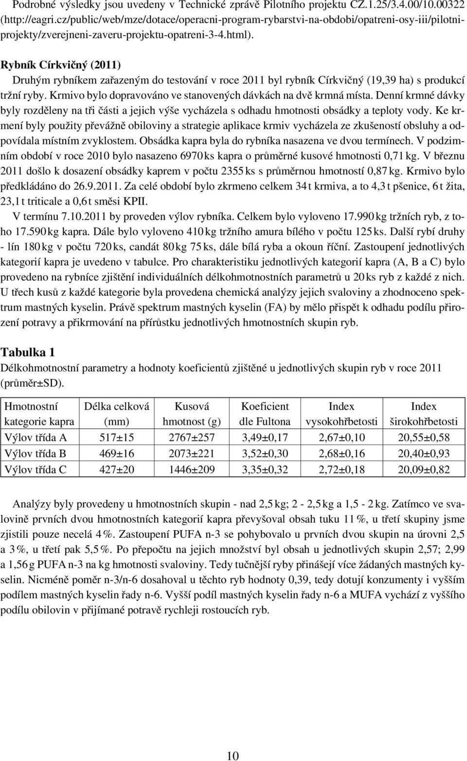 Rybník Církvičný (2011) Druhým rybníkem zařazeným do testování v roce 2011 byl rybník Církvičný (19,39 ha) s produkcí tržní ryby. Krmivo bylo dopravováno ve stanovených dávkách na dvě krmná místa.