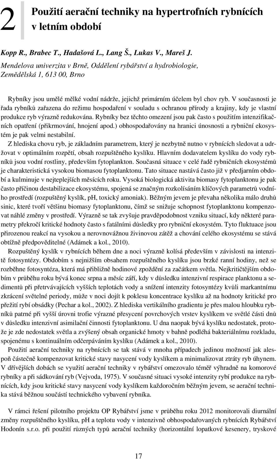 V současnosti je řada rybníků zařazena do režimu hospodaření v souladu s ochranou přírody a krajiny, kdy je vlastní produkce ryb výrazně redukována.