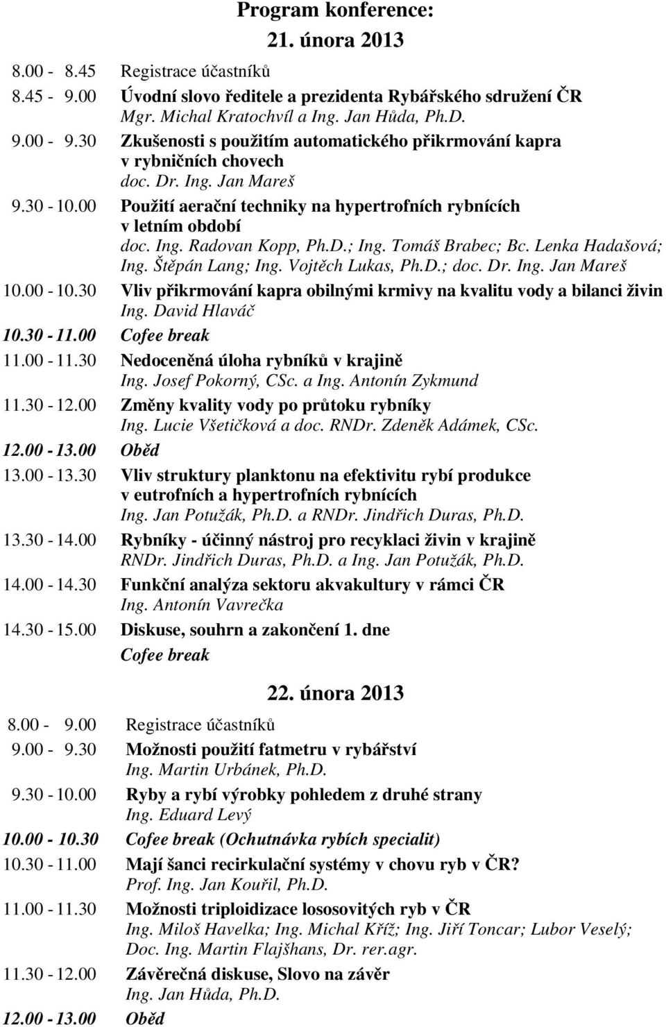 D.; Ing. Tomáš Brabec; Bc. Lenka Hadašová; Ing. Štěpán Lang; Ing. Vojtěch Lukas, Ph.D.; doc. Dr. Ing. Jan Mareš 10.00-10.30 Vliv přikrmování kapra obilnými krmivy na kvalitu vody a bilanci živin Ing.