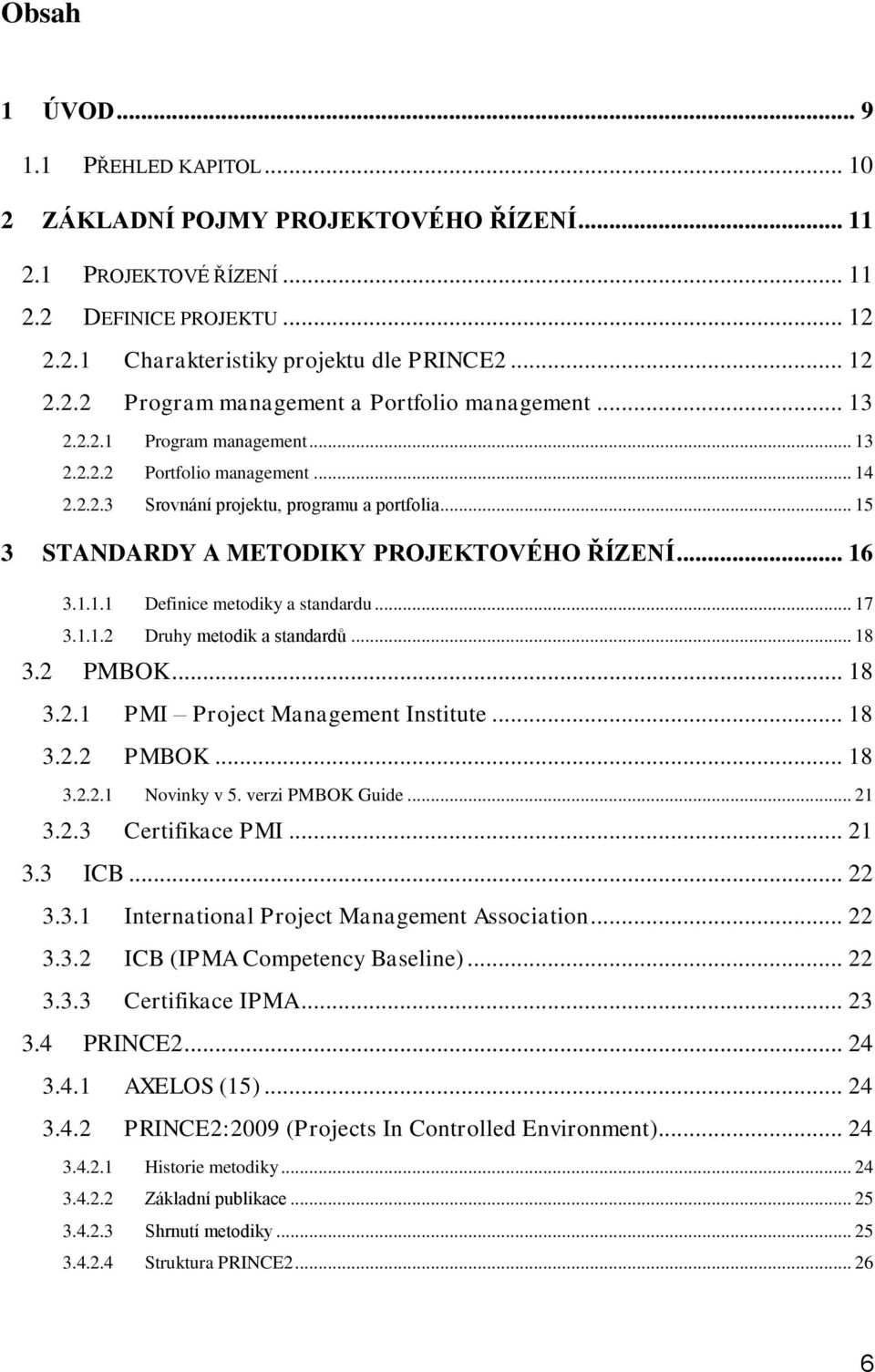 .. 17 3.1.1.2 Druhy metodik a standardů... 18 3.2 PMBOK... 18 3.2.1 PMI Project Management Institute... 18 3.2.2 PMBOK... 18 3.2.2.1 Novinky v 5. verzi PMBOK Guide... 21 3.2.3 Certifikace PMI... 21 3.3 ICB.