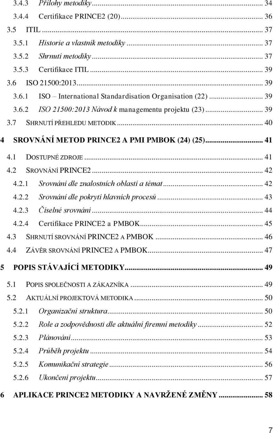 .. 40 4 SROVNÁNÍ METOD PRINCE2 A PMI PMBOK (24) (25)... 41 4.1 DOSTUPNÉ ZDROJE... 41 4.2 SROVNÁNÍ PRINCE2... 42 4.2.1 Srovnání dle znalostních oblastí a témat... 42 4.2.2 Srovnání dle pokrytí hlavních procesů.