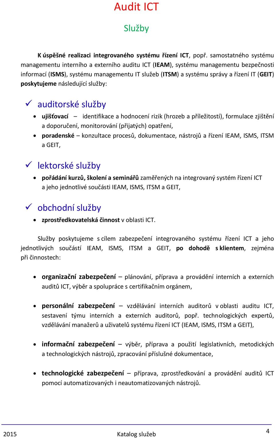 poskytujeme následující služby: auditorské služby ujišťovací identifikace a hodnocení rizik (hrozeb a příležitostí), formulace zjištění a doporučení, monitorování (přijatých) opatření, poradenské