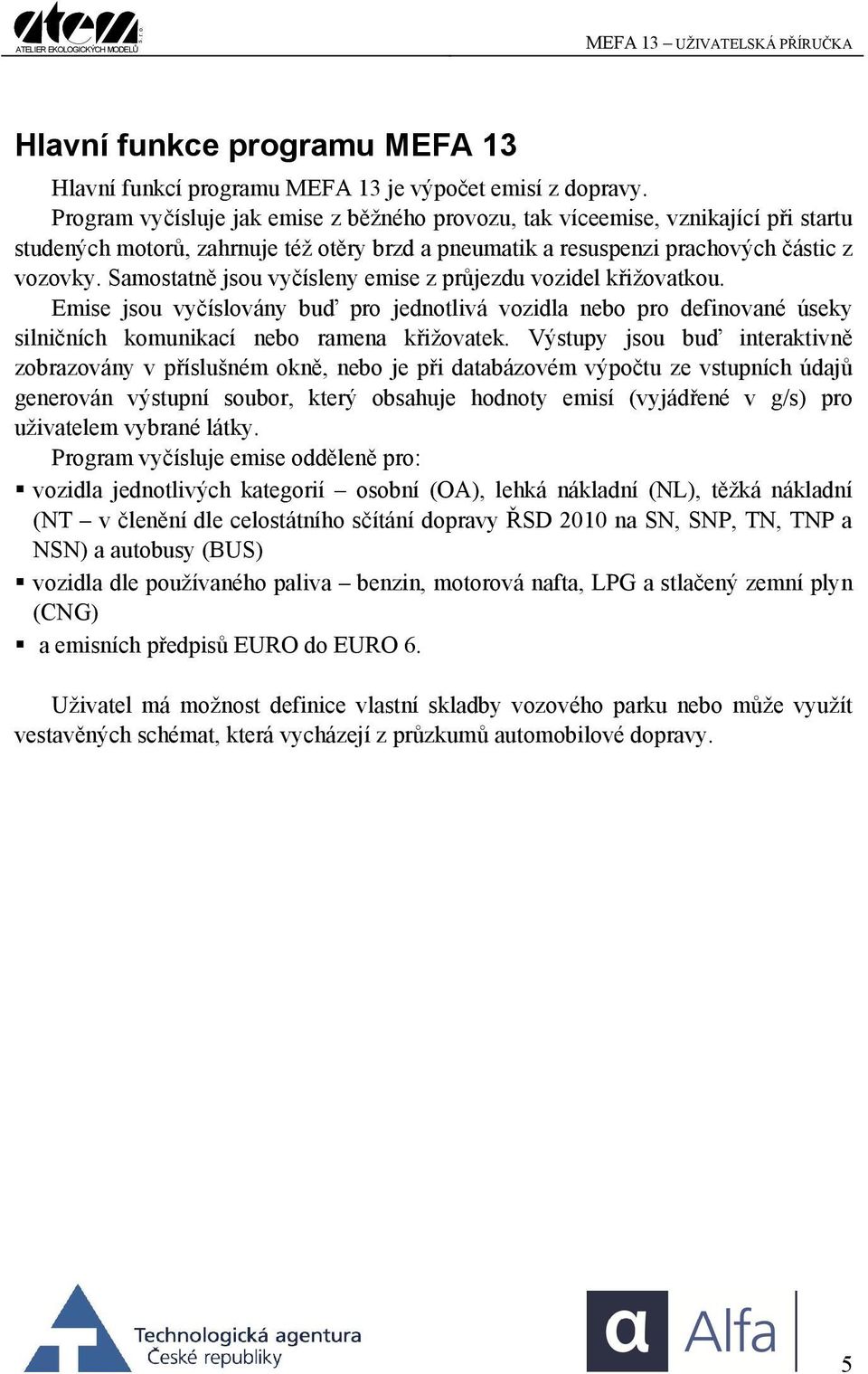 Samostatně jsou vyčísleny emise z průjezdu vozidel křižovatkou. Emise jsou vyvány buď pro jednotlivá vozidla nebo pro definované úseky silničních komunikací nebo ramena křižovatek.